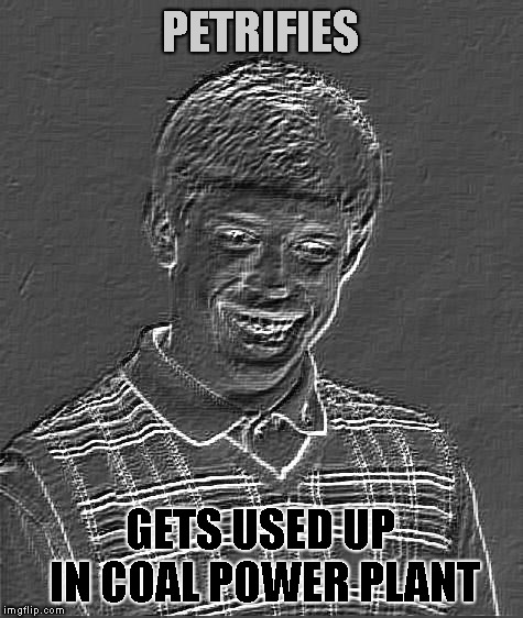PETRIFIES GETS USED UP IN COAL POWER PLANT | image tagged in bad luck brian charcoal | made w/ Imgflip meme maker