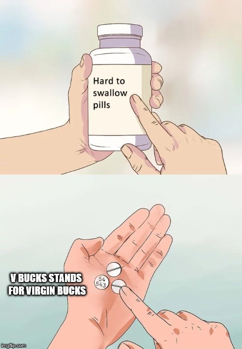 Hard To Swallow Pills Meme | V BUCKS STANDS FOR VIRGIN BUCKS | image tagged in memes,hard to swallow pills | made w/ Imgflip meme maker