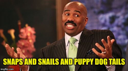 Steve Harvey Meme | SNAPS AND SNAILS AND PUPPY DOG TAILS | image tagged in memes,steve harvey | made w/ Imgflip meme maker