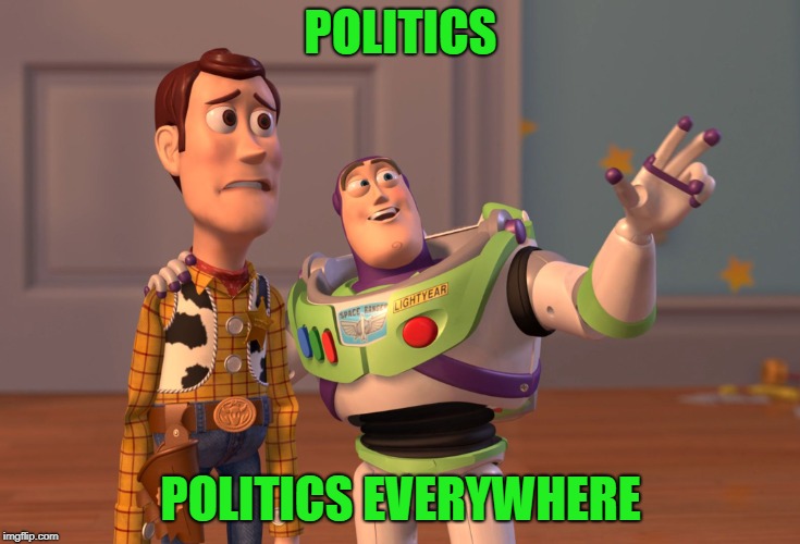 political meme? | POLITICS; POLITICS EVERYWHERE | image tagged in memes,politics,x x everywhere | made w/ Imgflip meme maker