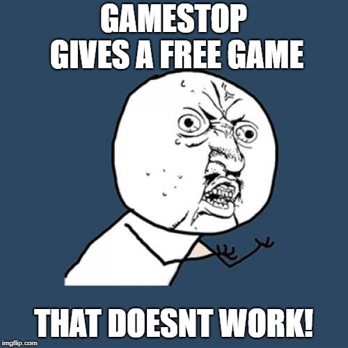 Y U No Meme | GAMESTOP GIVES A FREE GAME THAT DOESNT WORK! | image tagged in memes,y u no | made w/ Imgflip meme maker