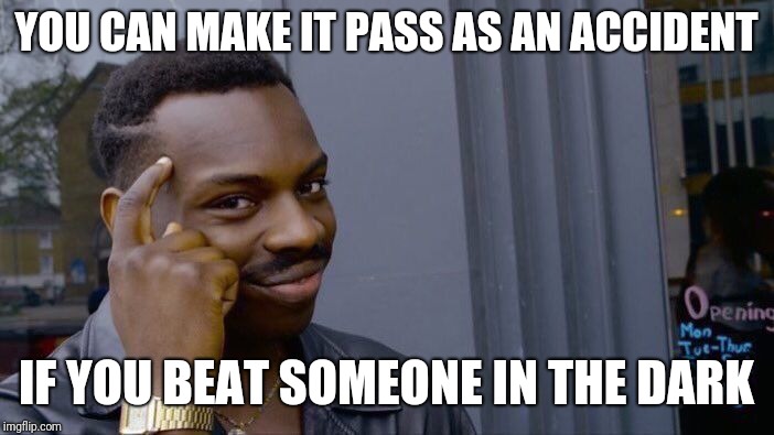 Roll Safe Think About It | YOU CAN MAKE IT PASS AS AN ACCIDENT; IF YOU BEAT SOMEONE IN THE DARK | image tagged in memes,roll safe think about it | made w/ Imgflip meme maker