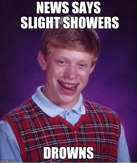 Bad Luck Brian Meme | NEWS SAYS SLIGHT SHOWERS; DROWNS | image tagged in memes,bad luck brian | made w/ Imgflip meme maker