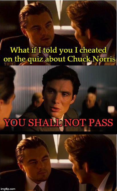 Inception Meme | What if I told you I cheated on the quiz about Chuck Norris; YOU SHALL NOT PASS | image tagged in memes,inception | made w/ Imgflip meme maker