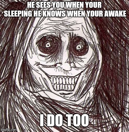 Unwanted House Guest | HE SEES YOU WHEN YOUR SLEEPING HE KNOWS WHEN YOUR AWAKE; I DO TOO | image tagged in memes,unwanted house guest | made w/ Imgflip meme maker