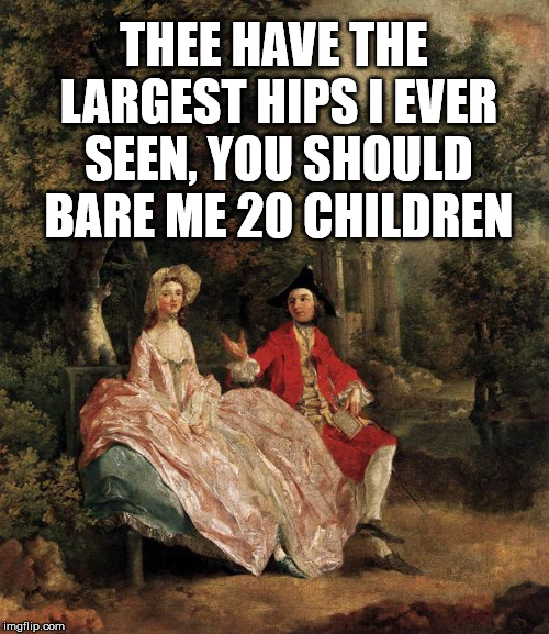 Some men now just like large hips. | THEE HAVE THE LARGEST HIPS I EVER SEEN, YOU SHOULD BARE ME 20 CHILDREN | image tagged in renaissance couple,children,marriage,birth,funny meme | made w/ Imgflip meme maker