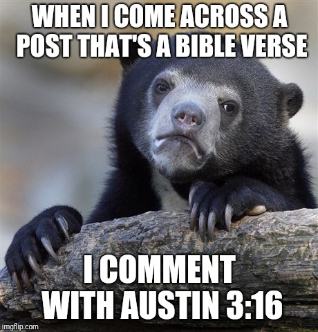 Confession Bear | WHEN I COME ACROSS A POST THAT'S A BIBLE VERSE; I COMMENT WITH AUSTIN 3:16 | image tagged in memes,confession bear | made w/ Imgflip meme maker