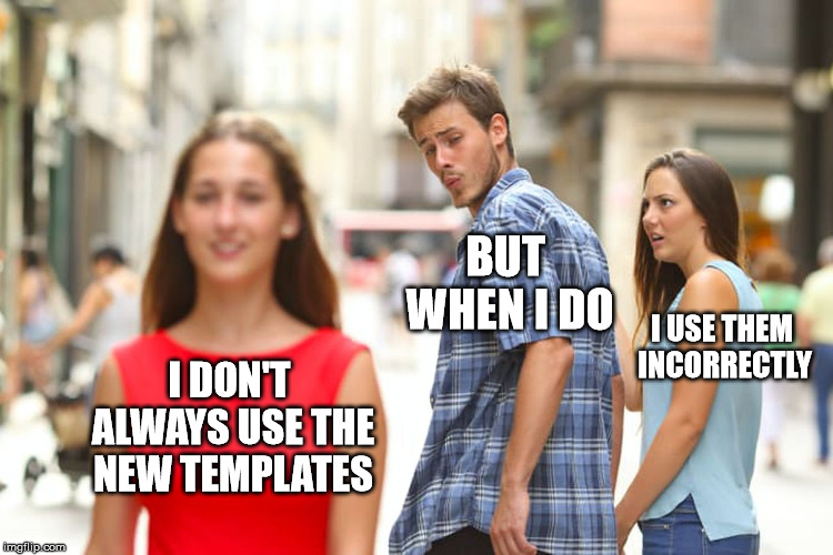 Distracted Boyfriend Meme | I DON'T ALWAYS USE THE NEW TEMPLATES BUT WHEN I DO I USE THEM INCORRECTLY | image tagged in memes,distracted boyfriend | made w/ Imgflip meme maker