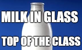 Milk in glass | MILK IN GLASS; TOP OF THE CLASS | image tagged in milk,environment,plastic,dairy | made w/ Imgflip meme maker