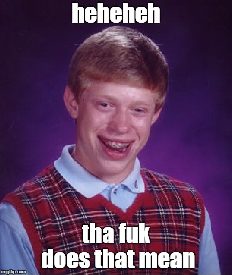 Bad Luck Brian | heheheh; tha fuk does that mean | image tagged in memes,bad luck brian | made w/ Imgflip meme maker