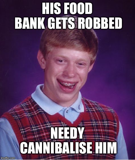 Bad Luck Brian Meme | HIS FOOD BANK GETS ROBBED NEEDY CANNIBALISE HIM | image tagged in memes,bad luck brian | made w/ Imgflip meme maker
