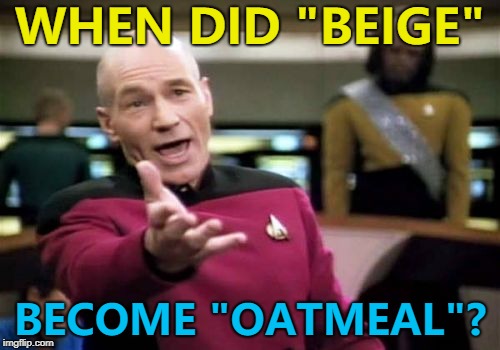 Saw a beige sweater with "oatmeal" on the label... :) | WHEN DID "BEIGE"; BECOME "OATMEAL"? | image tagged in memes,picard wtf,colours,clothes | made w/ Imgflip meme maker