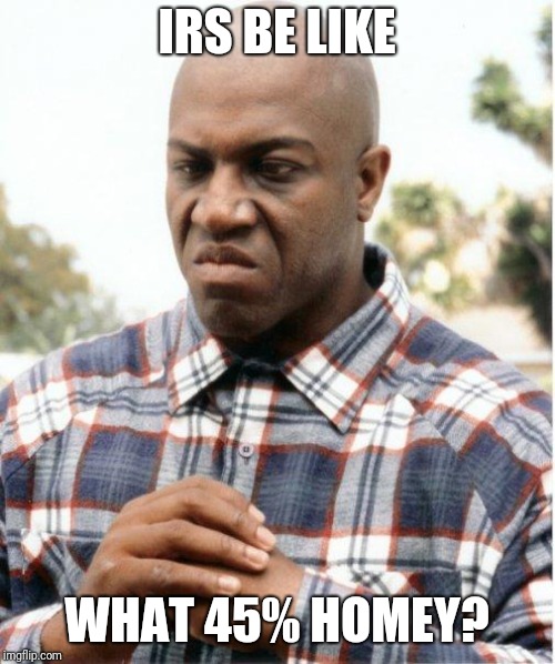 Irs taxes | IRS BE LIKE; WHAT 45% HOMEY? | image tagged in debo friday | made w/ Imgflip meme maker