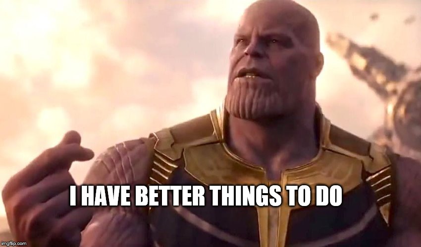 thanos snap | I HAVE BETTER THINGS TO DO | image tagged in thanos snap | made w/ Imgflip meme maker