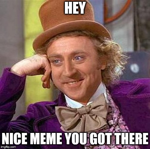 Creepy Condescending Wonka Meme | HEY NICE MEME YOU GOT THERE | image tagged in memes,creepy condescending wonka | made w/ Imgflip meme maker