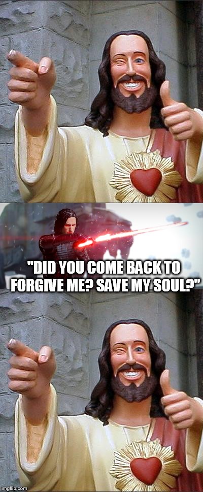 He's still your buddy Christ. |  "DID YOU COME BACK TO FORGIVE ME? SAVE MY SOUL?" | image tagged in buddy christ,star wars | made w/ Imgflip meme maker