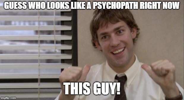 The Office Jim This Guy | GUESS WHO LOOKS LIKE A PSYCHOPATH RIGHT NOW; THIS GUY! | image tagged in the office jim this guy | made w/ Imgflip meme maker
