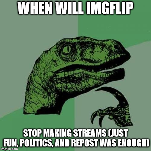 Philosoraptor Meme | WHEN WILL IMGFLIP; STOP MAKING STREAMS
(JUST FUN, POLITICS, AND REPOST WAS ENOUGH) | image tagged in memes,philosoraptor,imgflip,stream | made w/ Imgflip meme maker