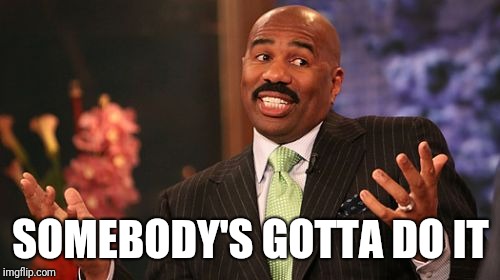 SOMEBODY'S GOTTA DO IT | image tagged in memes,steve harvey | made w/ Imgflip meme maker