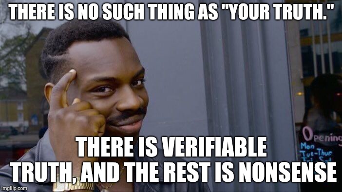 Roll Safe Think About It Meme | THERE IS NO SUCH THING AS "YOUR TRUTH."; THERE IS VERIFIABLE TRUTH, AND THE REST IS NONSENSE | image tagged in memes,roll safe think about it | made w/ Imgflip meme maker