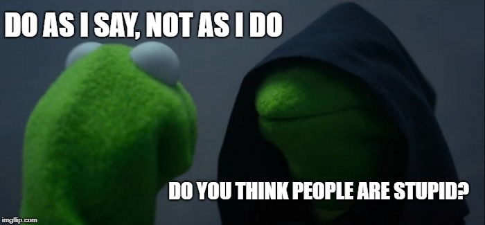 Evil Kermit | DO AS I SAY, NOT AS I DO; DO YOU THINK PEOPLE ARE STUPID? | image tagged in memes,evil kermit | made w/ Imgflip meme maker