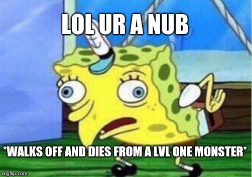 Mocking Spongebob | LOL UR A NUB; *WALKS OFF AND DIES FROM A LVL ONE MONSTER* | image tagged in memes,mocking spongebob | made w/ Imgflip meme maker