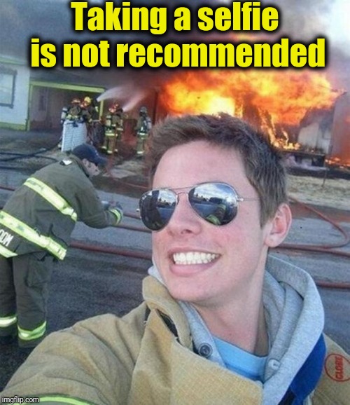 douchebag firefighter  | Taking a selfie is not recommended | image tagged in douchebag firefighter | made w/ Imgflip meme maker