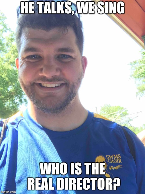 HE TALKS, WE SING; WHO IS THE REAL DIRECTOR? | image tagged in singing | made w/ Imgflip meme maker