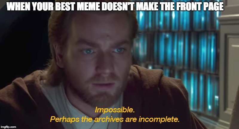 WHEN YOUR BEST MEME DOESN'T MAKE THE FRONT PAGE | image tagged in obi wan kenobi,funny | made w/ Imgflip meme maker