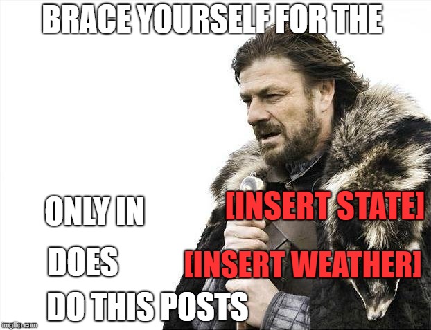 Brace for weather | BRACE YOURSELF
FOR THE; [INSERT STATE]; ONLY IN; [INSERT WEATHER]; DOES; DO THIS POSTS | image tagged in memes,brace yourselves x is coming,weather,facebook | made w/ Imgflip meme maker