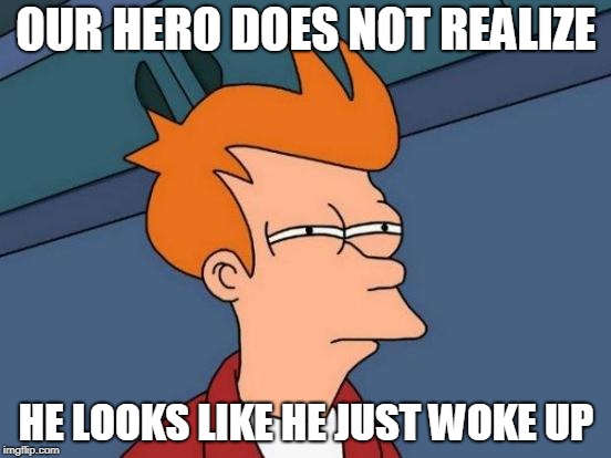 Futurama Fry Meme | OUR HERO DOES NOT REALIZE; HE LOOKS LIKE HE JUST WOKE UP | image tagged in memes,futurama fry | made w/ Imgflip meme maker