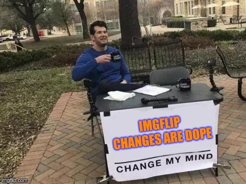 They are pretty good | IMGFLIP CHANGES ARE DOPE | image tagged in change my mind,imgflip,changes,hey thats pretty good | made w/ Imgflip meme maker