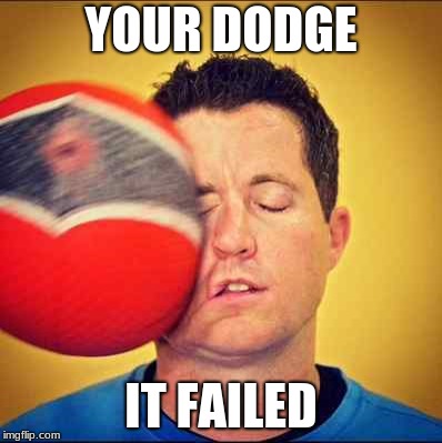 YOUR DODGE; IT FAILED | image tagged in your dodge it failed | made w/ Imgflip meme maker
