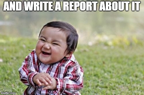 Evil Toddler Meme | AND WRITE A REPORT ABOUT IT | image tagged in memes,evil toddler | made w/ Imgflip meme maker