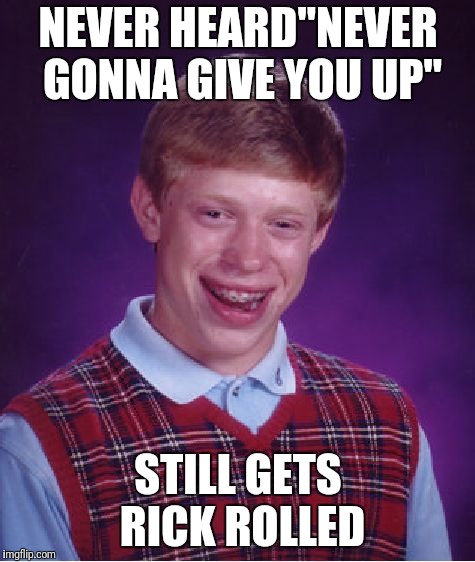 Bad Luck Brian Meme | NEVER HEARD"NEVER GONNA GIVE YOU UP" STILL GETS RICK ROLLED | image tagged in memes,bad luck brian | made w/ Imgflip meme maker