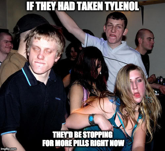 Too many MDMA's | IF THEY HAD TAKEN TYLENOL; THEY'D BE STOPPING FOR MORE PILLS RIGHT NOW | image tagged in molly,rolling,rave,drugs,millenials | made w/ Imgflip meme maker