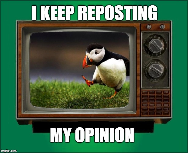 See. Nobody cares... | I KEEP REPOSTING; MY OPINION | image tagged in unpopular opinion puffin,reposts,reposting my own,opinion,see nobody cares,what if i told you | made w/ Imgflip meme maker
