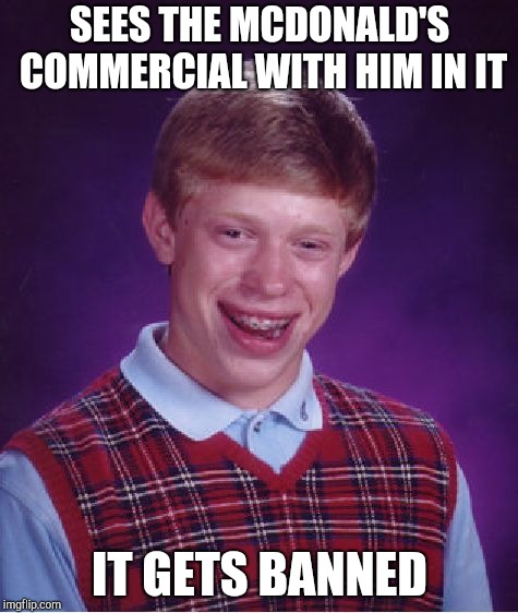 Bad Luck Brian Meme | SEES THE MCDONALD'S COMMERCIAL WITH HIM IN IT; IT GETS BANNED | image tagged in memes,bad luck brian | made w/ Imgflip meme maker