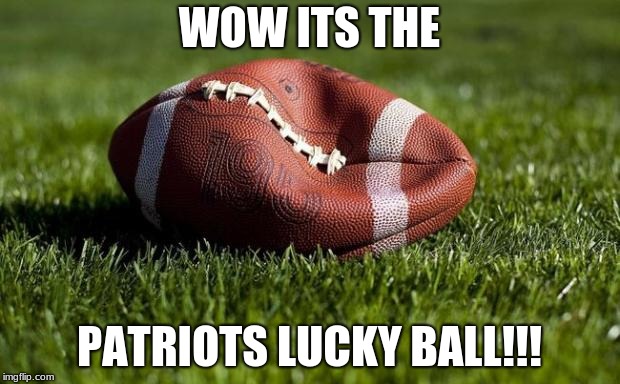 Deflated football | WOW ITS THE; PATRIOTS LUCKY BALL!!! | image tagged in deflated football | made w/ Imgflip meme maker