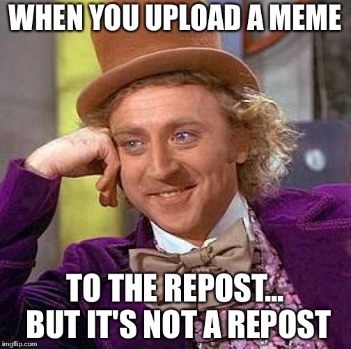 Creepy Condescending Wonka Meme | WHEN YOU UPLOAD A MEME; TO THE REPOST... BUT IT'S NOT A REPOST | image tagged in memes,creepy condescending wonka | made w/ Imgflip meme maker