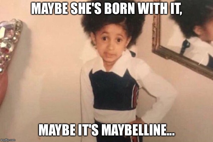 Young Cardi B Meme | MAYBE SHE'S BORN WITH IT, MAYBE IT'S MAYBELLINE... | image tagged in memes,young cardi b | made w/ Imgflip meme maker