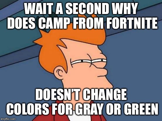 Futurama Fry Meme | WAIT A SECOND WHY DOES CAMP FROM FORTNITE; DOESN’T CHANGE COLORS FOR GRAY OR GREEN | image tagged in memes,futurama fry | made w/ Imgflip meme maker