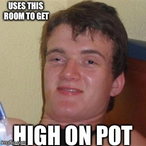 High/Drunk guy | USES THIS ROOM TO GET HIGH ON POT | image tagged in high/drunk guy | made w/ Imgflip meme maker