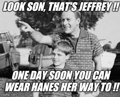 "hanesherway" | LOOK SON, THAT'S JEFFREY !! ONE DAY SOON YOU CAN WEAR HANES HER WAY TO !! | image tagged in memes,look son,unhelpful high school teacher,so cute,panties | made w/ Imgflip meme maker