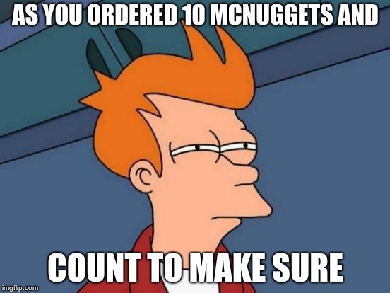 Futurama Fry | AS YOU ORDERED 10 MCNUGGETS AND; COUNT TO MAKE SURE | image tagged in memes,futurama fry | made w/ Imgflip meme maker