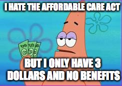 Patrick star three dollars | I HATE THE AFFORDABLE CARE ACT; BUT I ONLY HAVE 3 DOLLARS AND NO BENEFITS | image tagged in patrick star three dollars,memes,obama,republicans | made w/ Imgflip meme maker