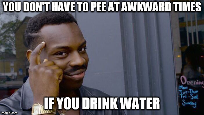 Roll Safe Think About It | YOU DON'T HAVE TO PEE AT AWKWARD TIMES; IF YOU DRINK WATER | image tagged in memes,roll safe think about it | made w/ Imgflip meme maker