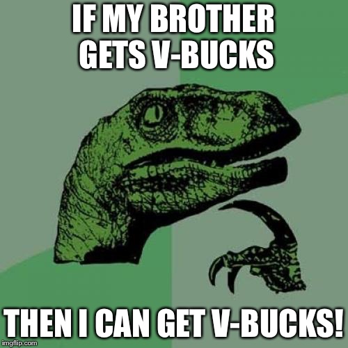 Philosoraptor | IF MY BROTHER GETS V-BUCKS; THEN I CAN GET V-BUCKS! | image tagged in memes,philosoraptor | made w/ Imgflip meme maker