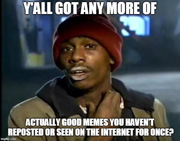 Y'all Got Any More Of That | Y'ALL GOT ANY MORE OF; ACTUALLY GOOD MEMES YOU HAVEN'T REPOSTED OR SEEN ON THE INTERNET FOR ONCE? | image tagged in memes,y'all got any more of that | made w/ Imgflip meme maker