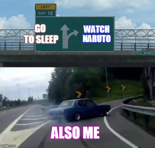 Left Exit 12 Off Ramp Meme | GO TO SLEEP; WATCH NARUTO; ALSO ME | image tagged in memes,left exit 12 off ramp | made w/ Imgflip meme maker